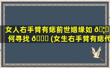 女人右手臂有痣前世姻缘如 🦉 何寻找 🍀 (女生右手臂有痣代表什么意思)